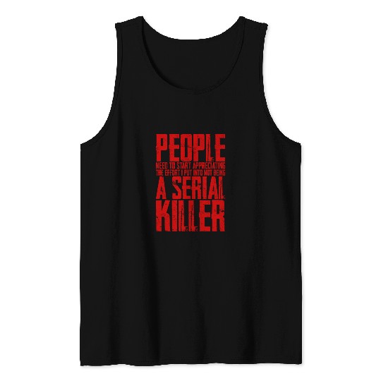 The Effort I Put Into Not Being A Serial Killer 4 Tank Tops