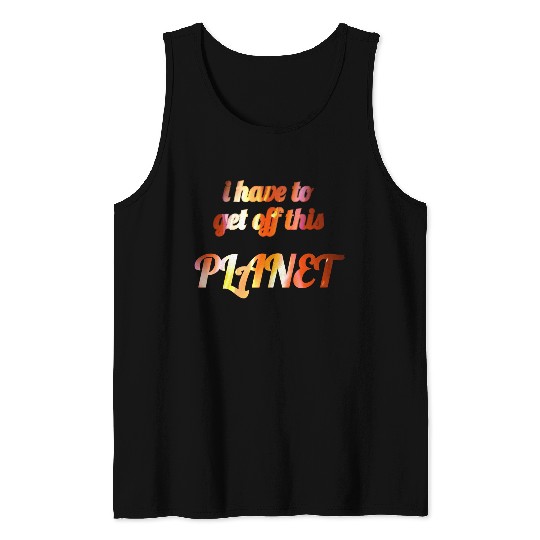 i have to get off this planet Tank Tops