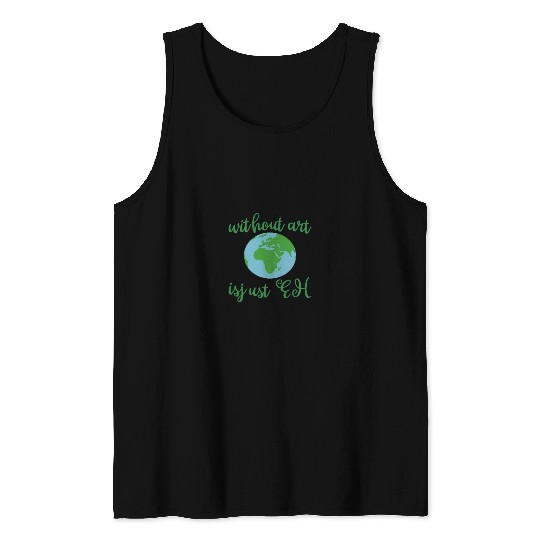 Without Art Earth Is Just Eh Tank Tops