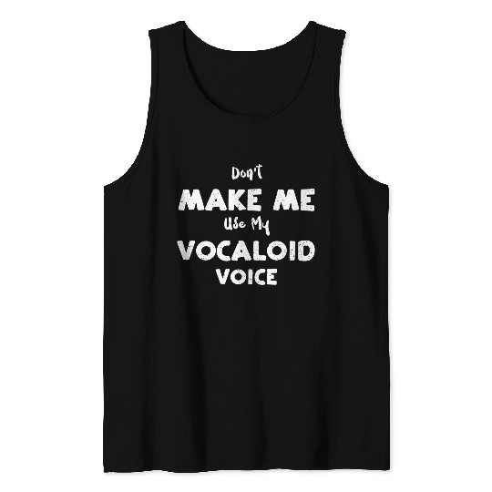 Don't Make Me Use My Vocaloid Voice Tank Tops