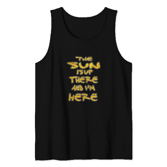 the sun is up there and i'm here Tank Tops