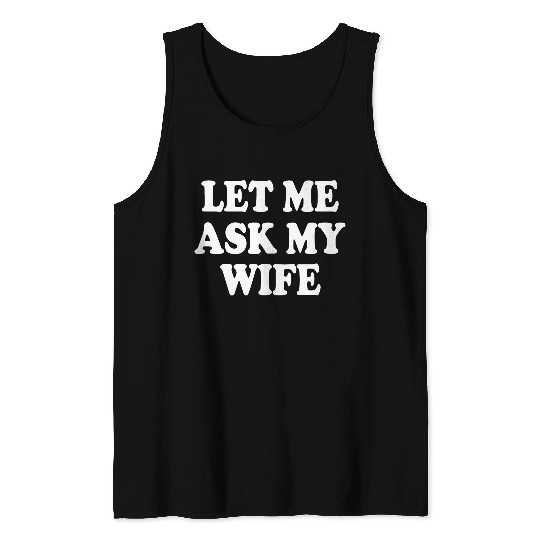 let me ask my wife Tank Tops