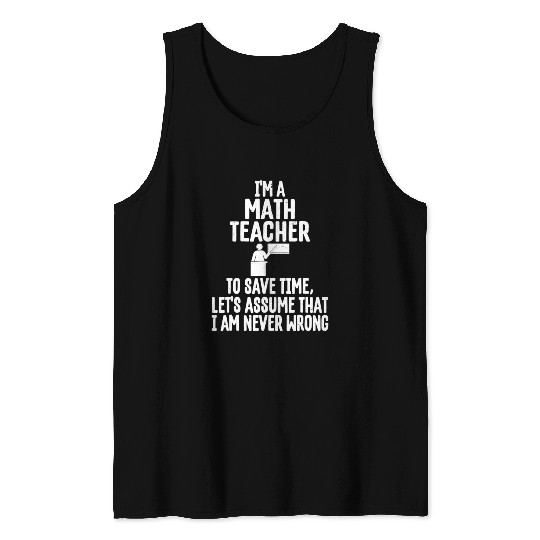 Im A Math Teacher To Save Time Assume Im Never Tank Tops