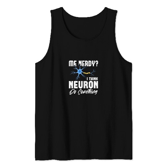 Me Nerdy? I Think Neuron Do Something Neuroscience Tank Tops