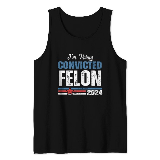 I'm Voting For The Convicted Felon 2024 Tank Tops