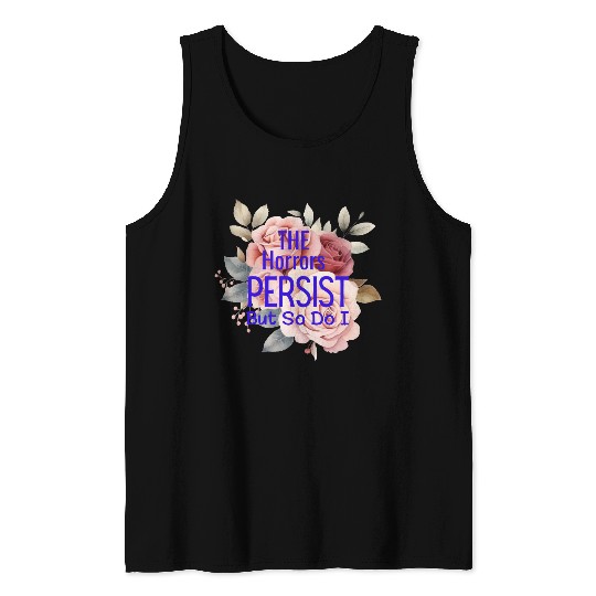 The horrors persist but so do I Tank Tops