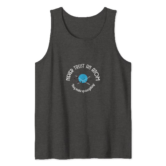 Never Trust An Atom They Make Up Everything Tank Tops