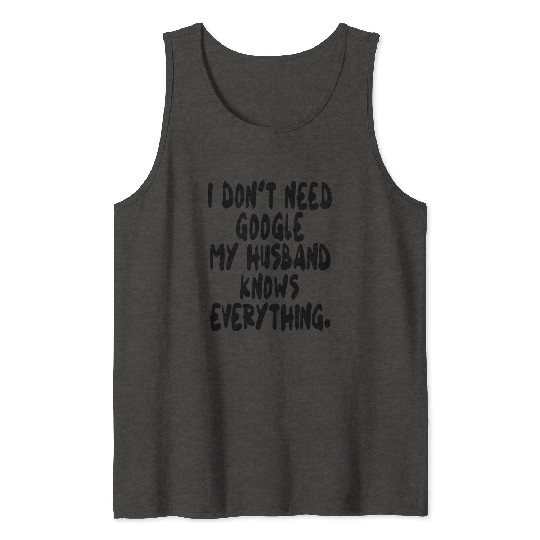 I dont need google my husband knows everything wif Tank Tops