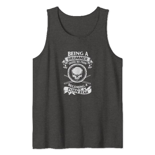 Being a drummer saved me from becoming a porn star Tank Tops