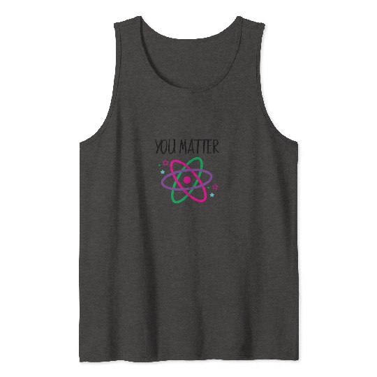 You Matter, Funny Science nerd, Scientist, Science Tank Tops
