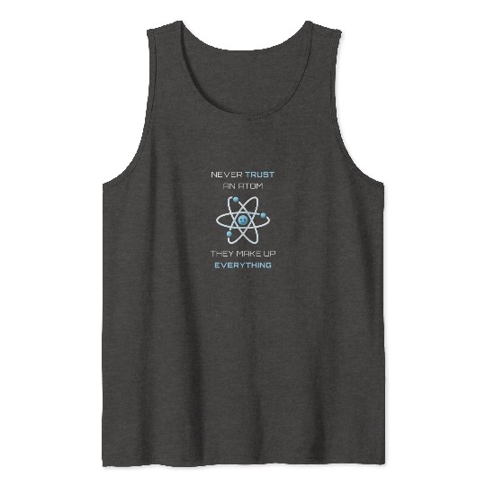 Never Trust An Atom They Make Up Everything Tank Tops
