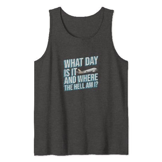 Aviation What Day Is It And Where The Hell Am I Tank Tops