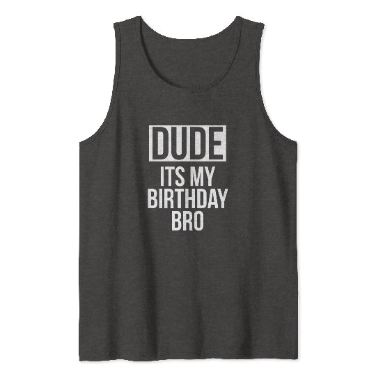 Dude its my birthday bro Tank Tops