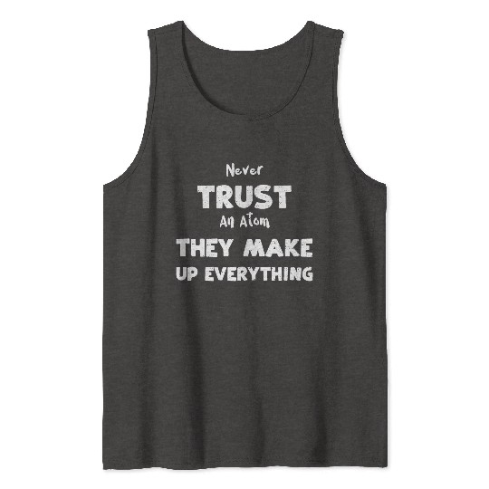 Never Trust An Atom They Make Up... Tank Tops