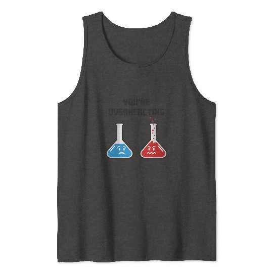 Funny You're Overreacting Sad and Angry Chemicals Tank Tops