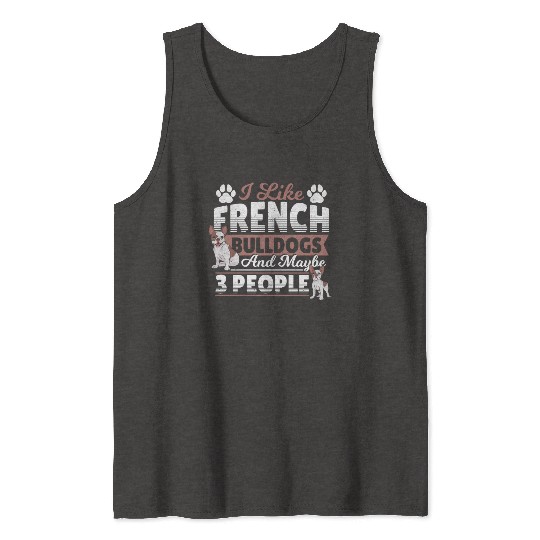 I Like French Bulldogs And Maybe 3 People Frenchie Tank Tops