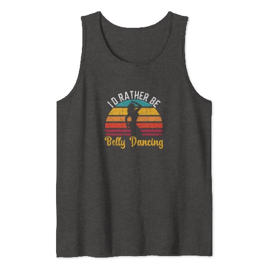 I'd Rather Be Belly Dancing Dance Belly Dancer Tank Tops