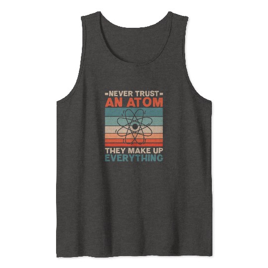 Never Trust An Atom They Make Up Everything Tank Tops