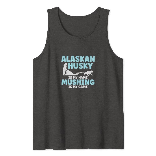 Alaskan Husky Is My Name Mushing Is My Game Tank Tops