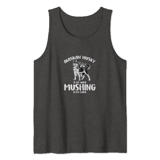Alaskan Husky Is My Name Mushing Is My Game Tank Tops
