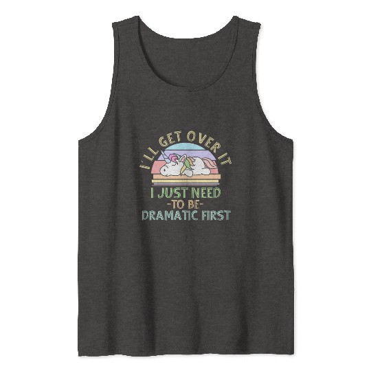 I'll Get Over It I Just Need To Be Dramatic Funny Tank Tops
