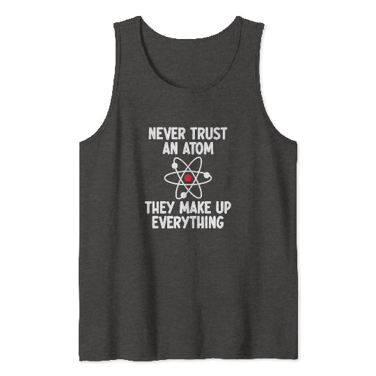 Never Trust An Atom. They Make Up Everything. Tank Tops