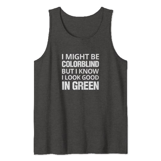 Might Be Colorblind But I look Good In Green Tank Tops