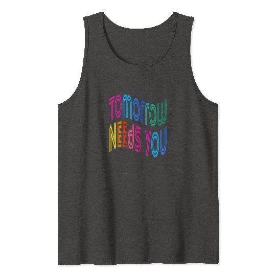 Tomorrow Needs You Motivational Quotes Tank Tops