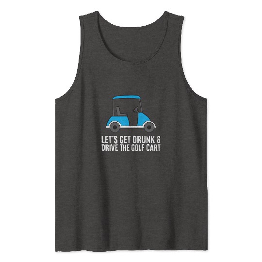Lets Get Drunk And Drive The Golf Cart Funny Golf Tank Tops