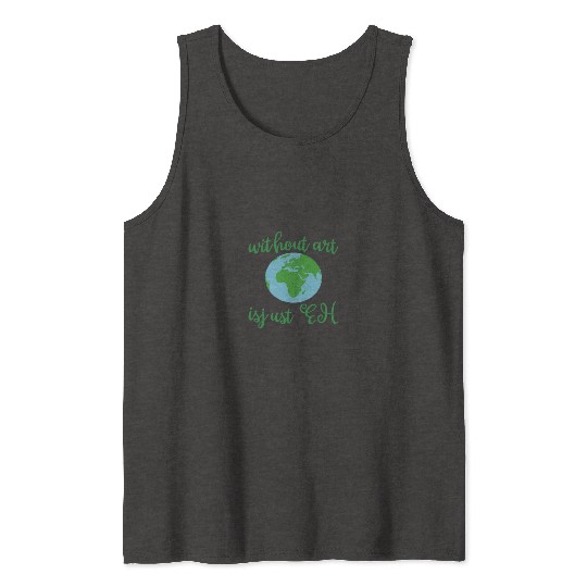 Without Art Earth Is Just Eh Tank Tops