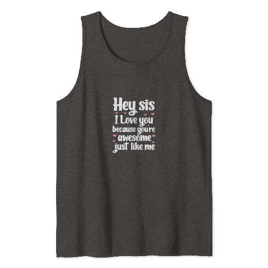 Hey Sis I Love You Because You're Awesome Like Me Tank Tops
