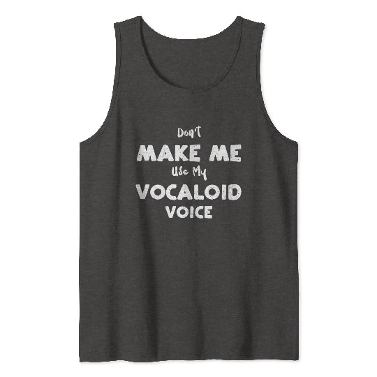 Don't Make Me Use My Vocaloid Voice Tank Tops