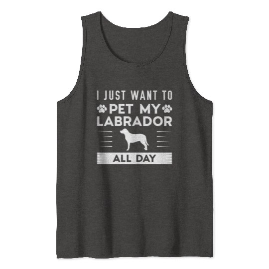 I Just Want To Pet My Labrador All Day Tank Tops