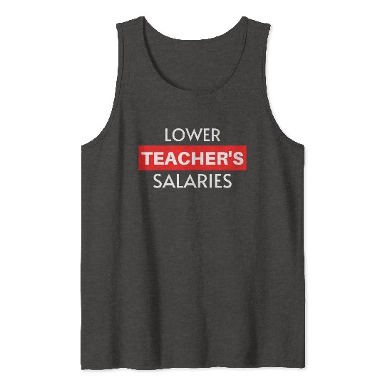 Lower Teacher Salaries, Teacher Salaries Gifts Tank Tops