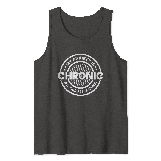 My Anxiety is Chronic but This Ass is Iconic Tank Tops