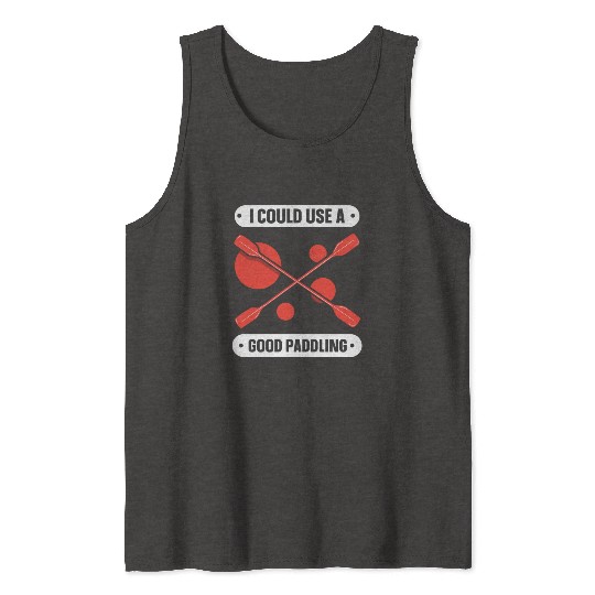 I Could Use A Good Paddling Kayaking Kayak Hobby Tank Tops
