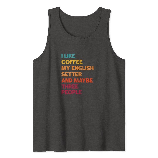 I Like Coffee My English Setter and Maybe Three Pe Tank Tops