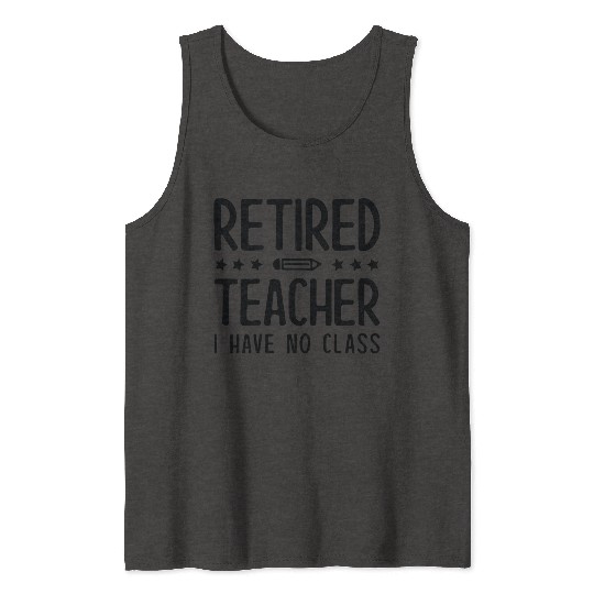 Retired Teacher I Have No Class Tank Tops