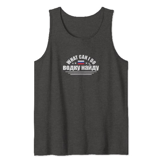 Funny What Can I Do I'll Find Vodka For Russian An Tank Tops