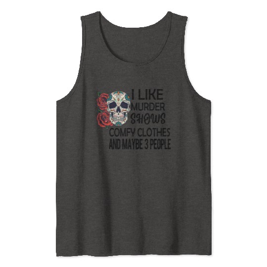 I Like Murder Shows Comfy Clothes And Maybe 3 Tank Tops