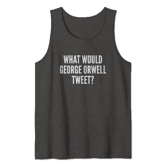 What Would George Orwell Tweet Tank Tops