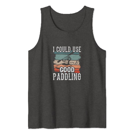 I Could Use A Good Paddling Kayak Hobby Kayaking Tank Tops