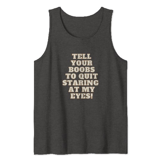 Tell your boobs to quit staring at my eyes Tank Tops
