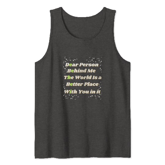 Dear Person Behind Me The World Is A Better Place Tank Tops