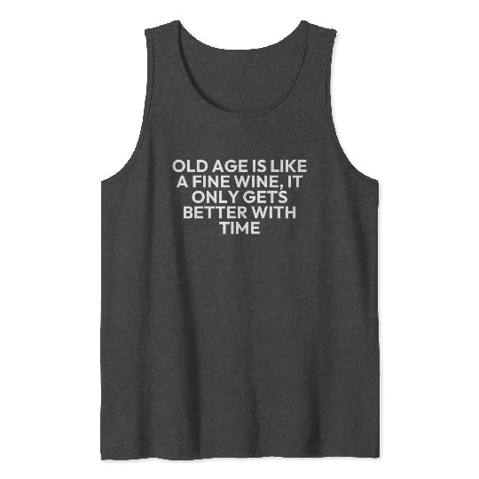OLD AGE IS LIKE A FINE WINE, IT ONLY GETS BETTER Tank Tops