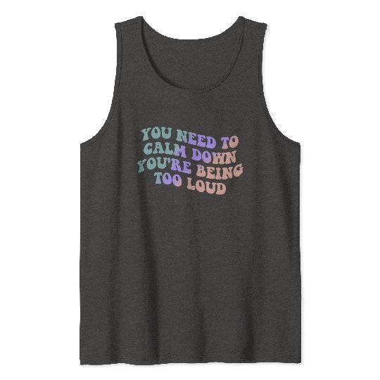 You Need To Calm Down You’re Being Too Loud Appare Tank Tops