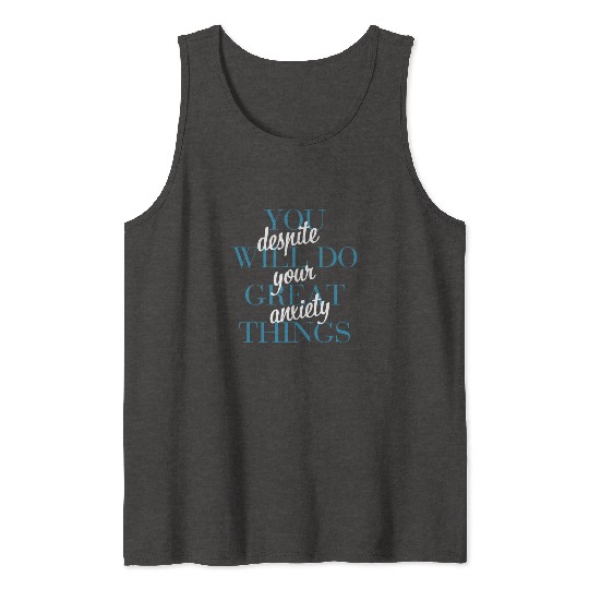 You Will Do Great Things Despite Your Anxiety Tank Tops