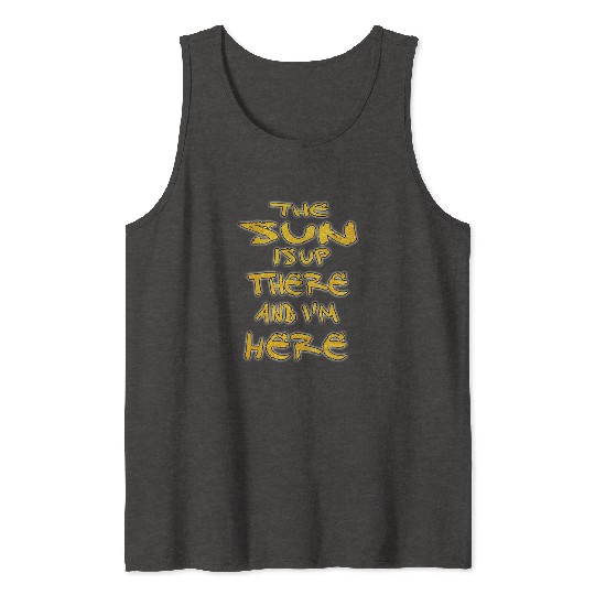 the sun is up there and i'm here Tank Tops