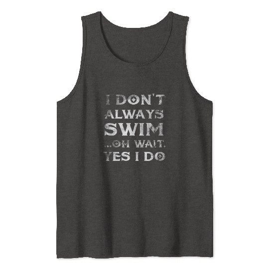 I Don 39 t Always Swim Oh Wait Yes I Do Swimmer Tank Tops