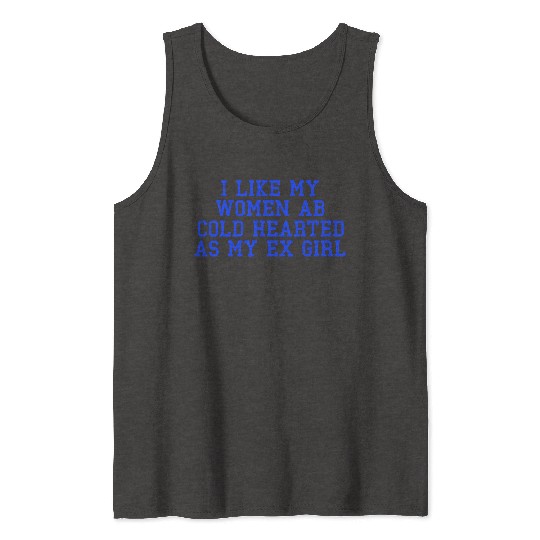 I Like My Women Ab Cold Hearted As My Ex Girl Tank Tops